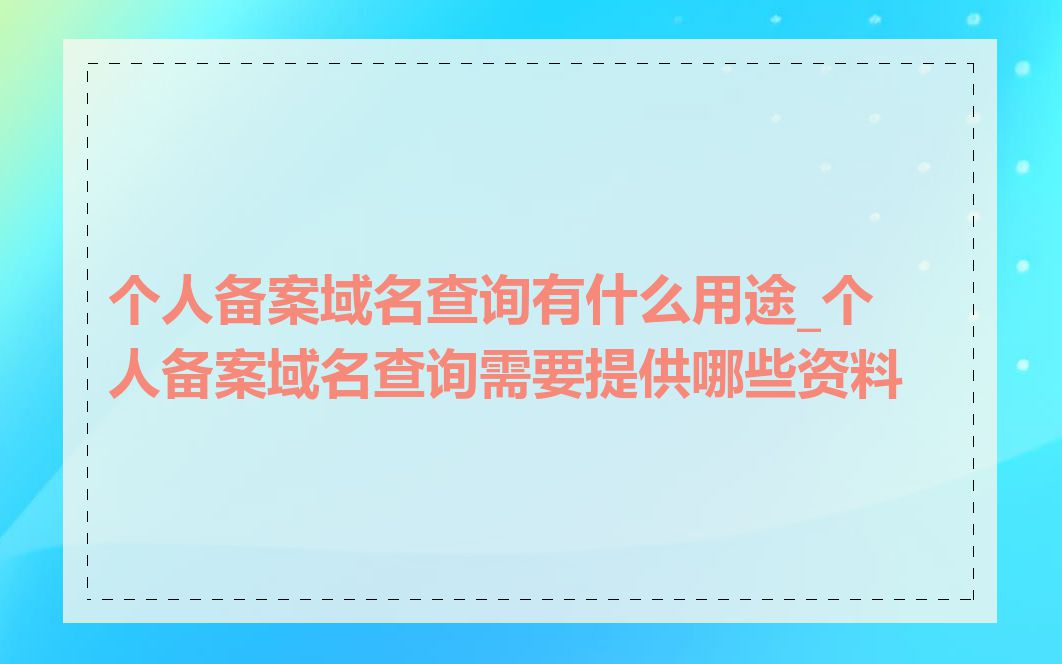 个人备案域名查询有什么用途_个人备案域名查询需要提供哪些资料