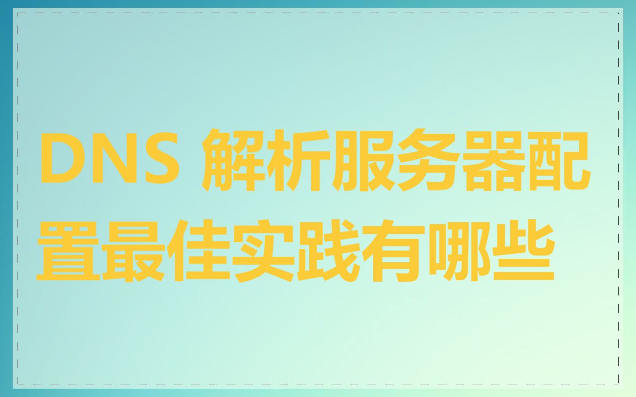 DNS 解析服务器配置最佳实践有哪些