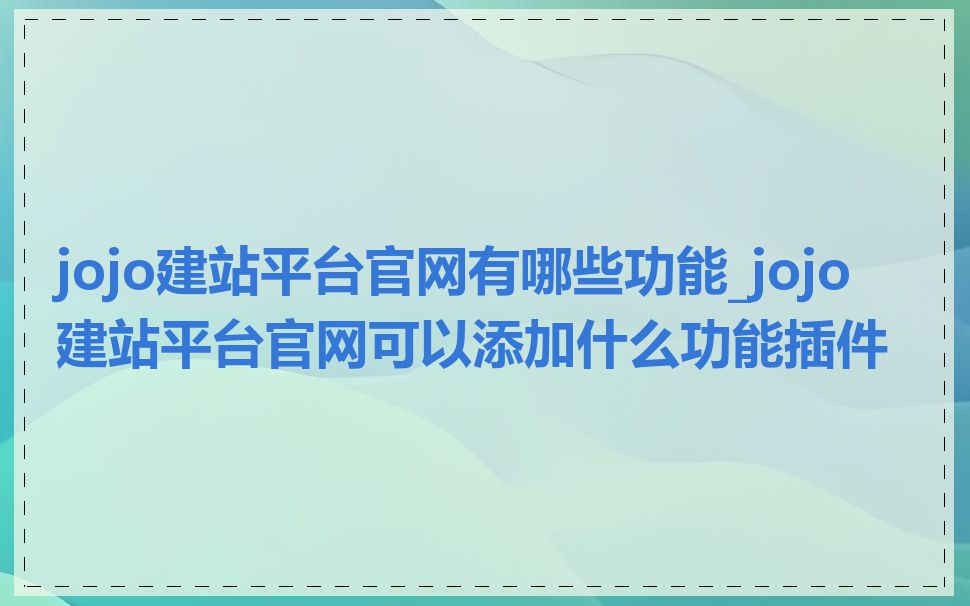 jojo建站平台官网有哪些功能_jojo建站平台官网可以添加什么功能插件