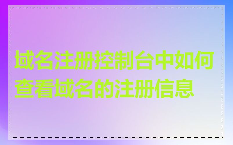 域名注册控制台中如何查看域名的注册信息