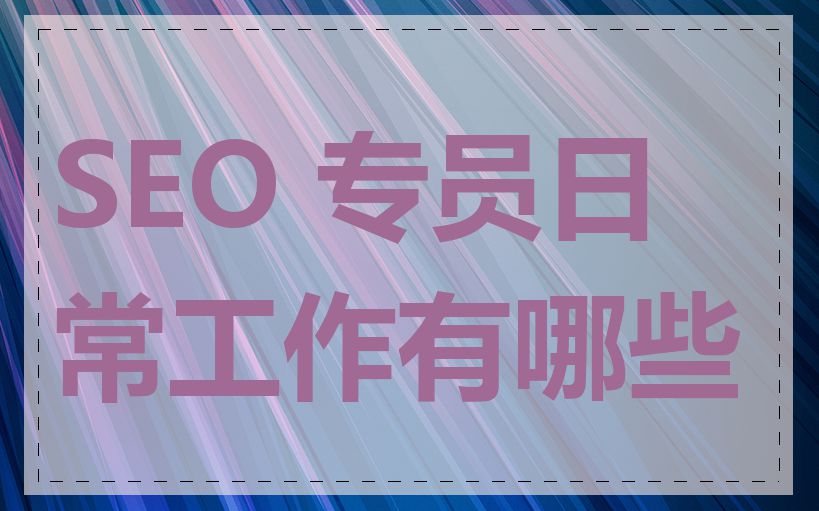 SEO 专员日常工作有哪些