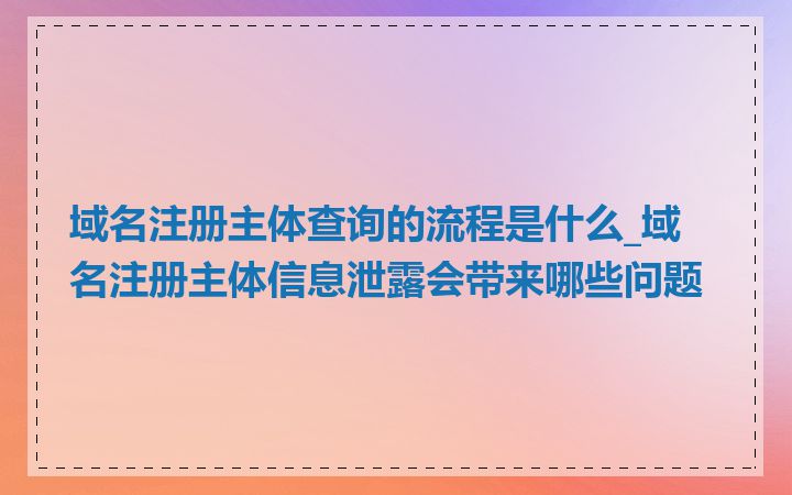 域名注册主体查询的流程是什么_域名注册主体信息泄露会带来哪些问题