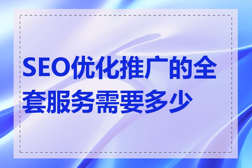 SEO优化推广的全套服务需要多少钱