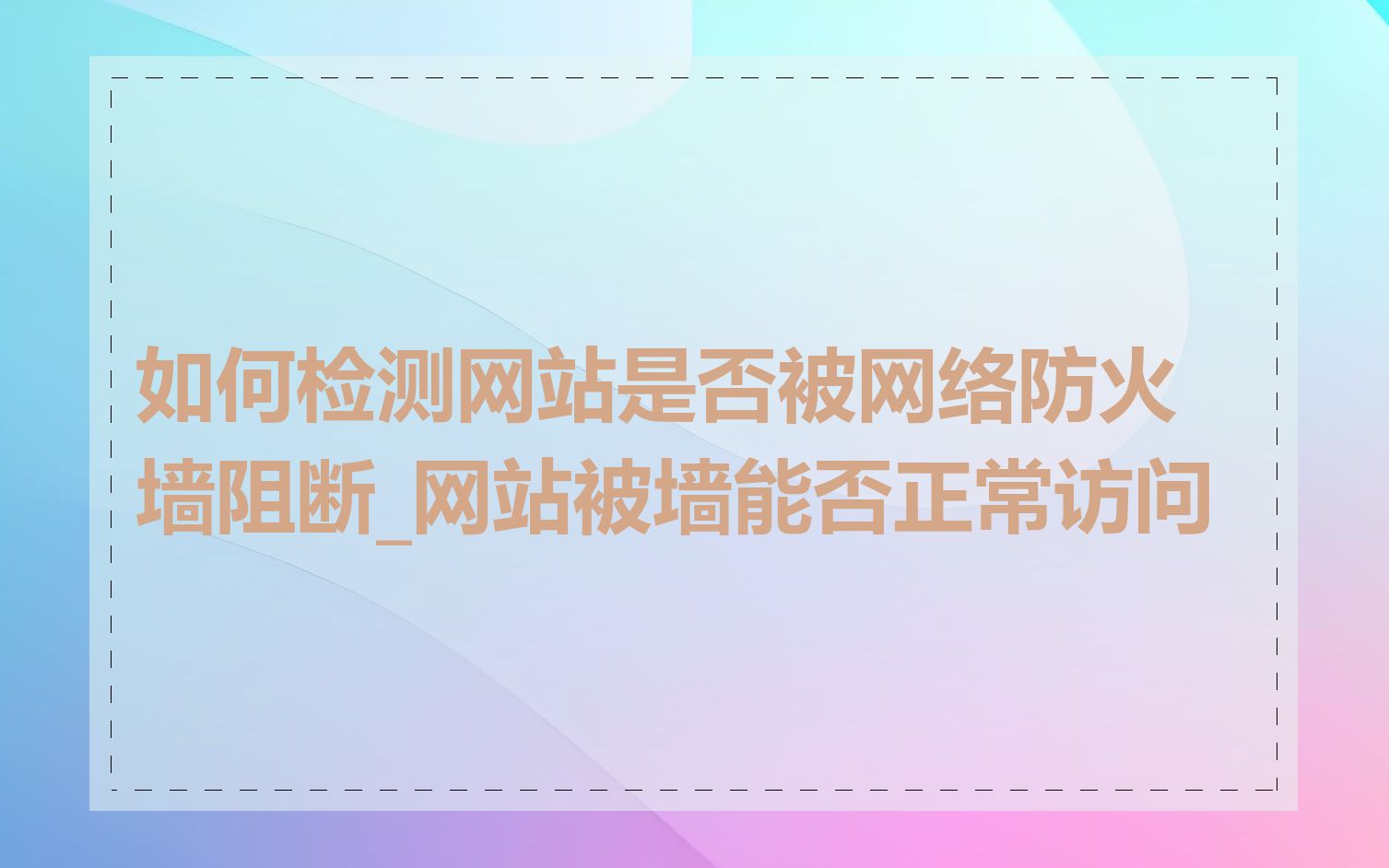 如何检测网站是否被网络防火墙阻断_网站被墙能否正常访问