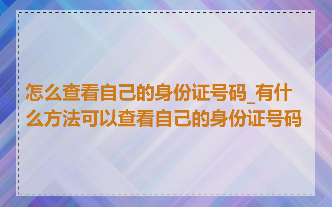 怎么查看自己的身份证号码_有什么方法可以查看自己的身份证号码