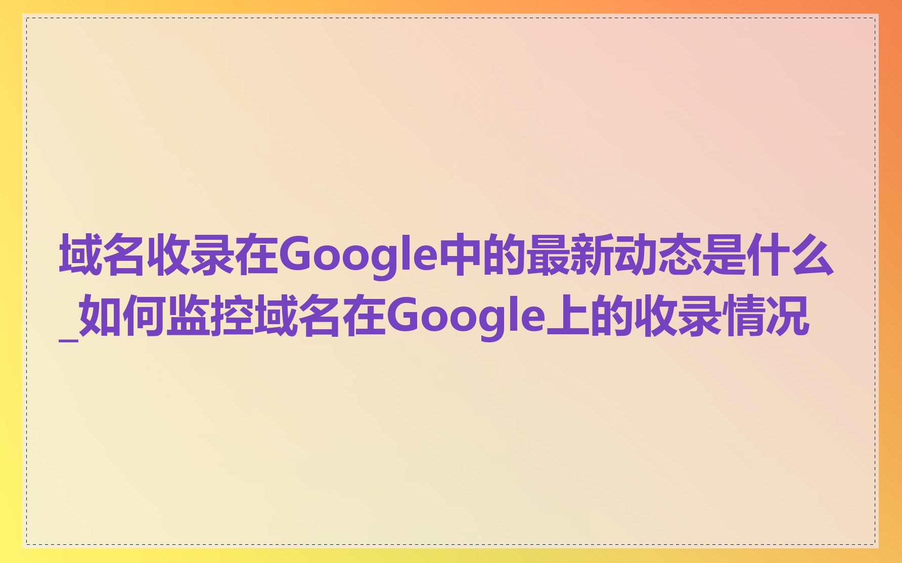 域名收录在Google中的最新动态是什么_如何监控域名在Google上的收录情况