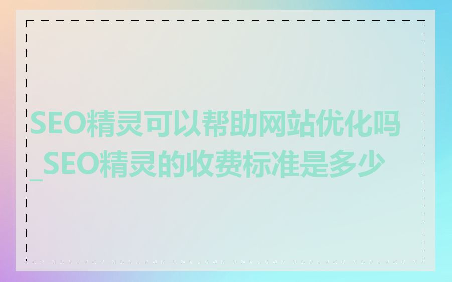 SEO精灵可以帮助网站优化吗_SEO精灵的收费标准是多少