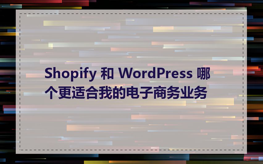 Shopify 和 WordPress 哪个更适合我的电子商务业务