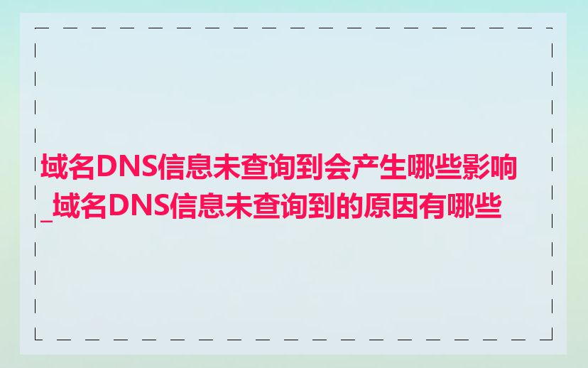 域名DNS信息未查询到会产生哪些影响_域名DNS信息未查询到的原因有哪些