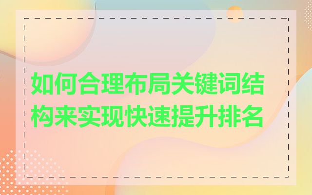 如何合理布局关键词结构来实现快速提升排名