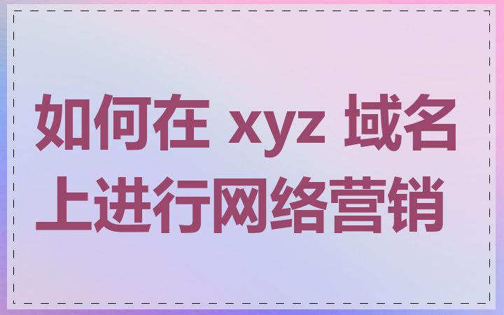 如何在 xyz 域名上进行网络营销