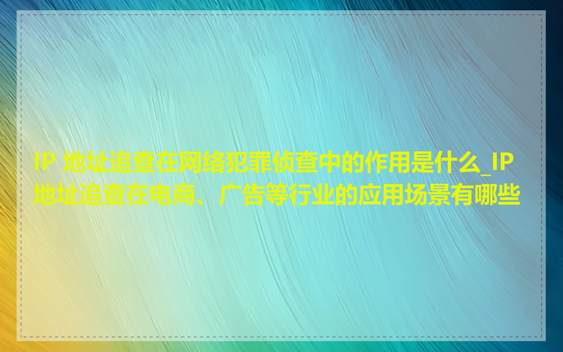 IP 地址追查在网络犯罪侦查中的作用是什么_IP 地址追查在电商、广告等行业的应用场景有哪些