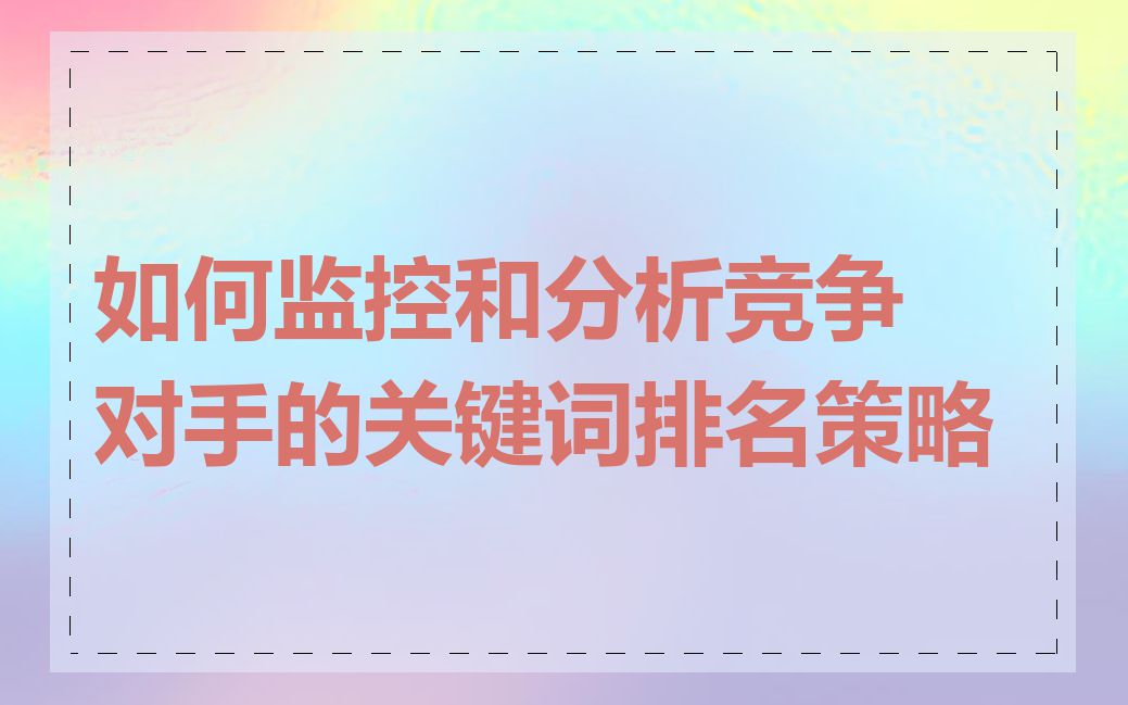 如何监控和分析竞争对手的关键词排名策略