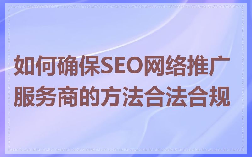 如何确保SEO网络推广服务商的方法合法合规