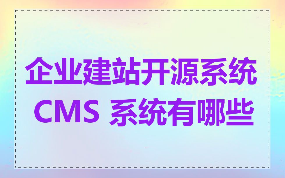 企业建站开源系统 CMS 系统有哪些