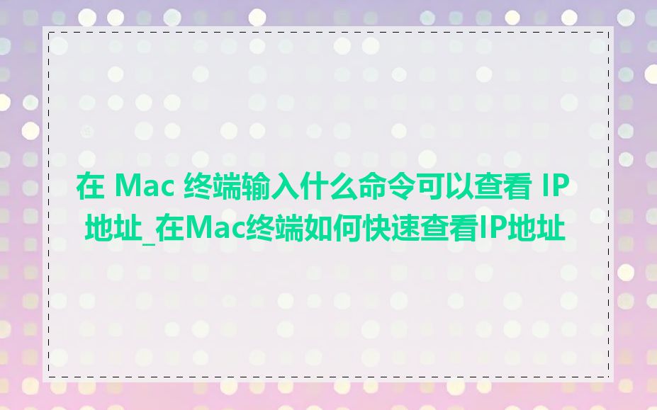 在 Mac 终端输入什么命令可以查看 IP 地址_在Mac终端如何快速查看IP地址