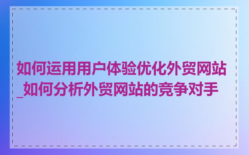 如何运用用户体验优化外贸网站_如何分析外贸网站的竞争对手