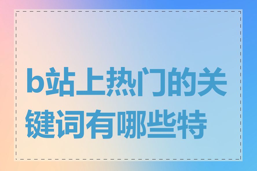 b站上热门的关键词有哪些特点