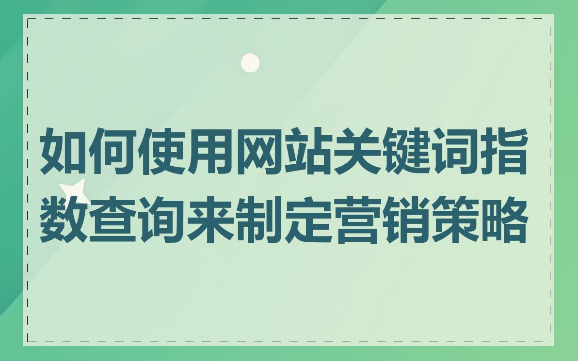 如何使用网站关键词指数查询来制定营销策略