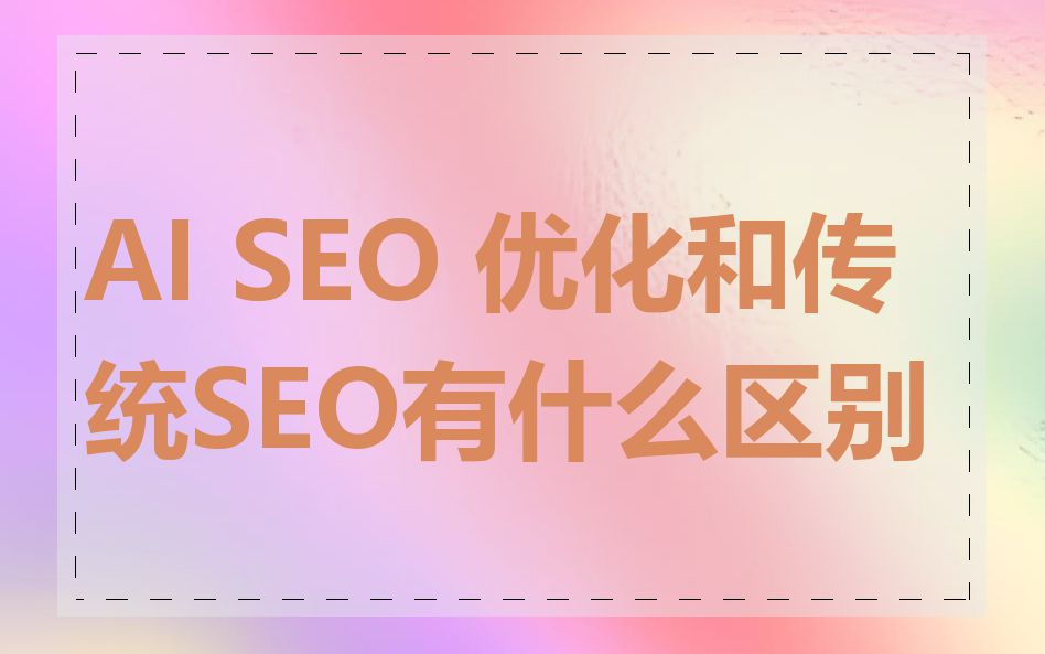 AI SEO 优化和传统SEO有什么区别