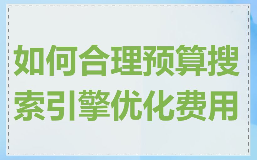 如何合理预算搜索引擎优化费用