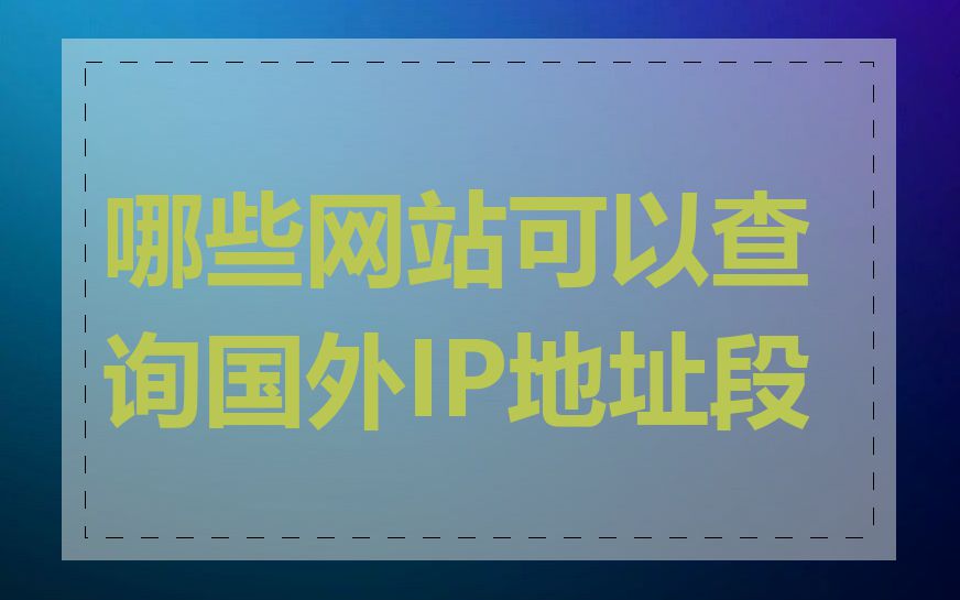 哪些网站可以查询国外IP地址段