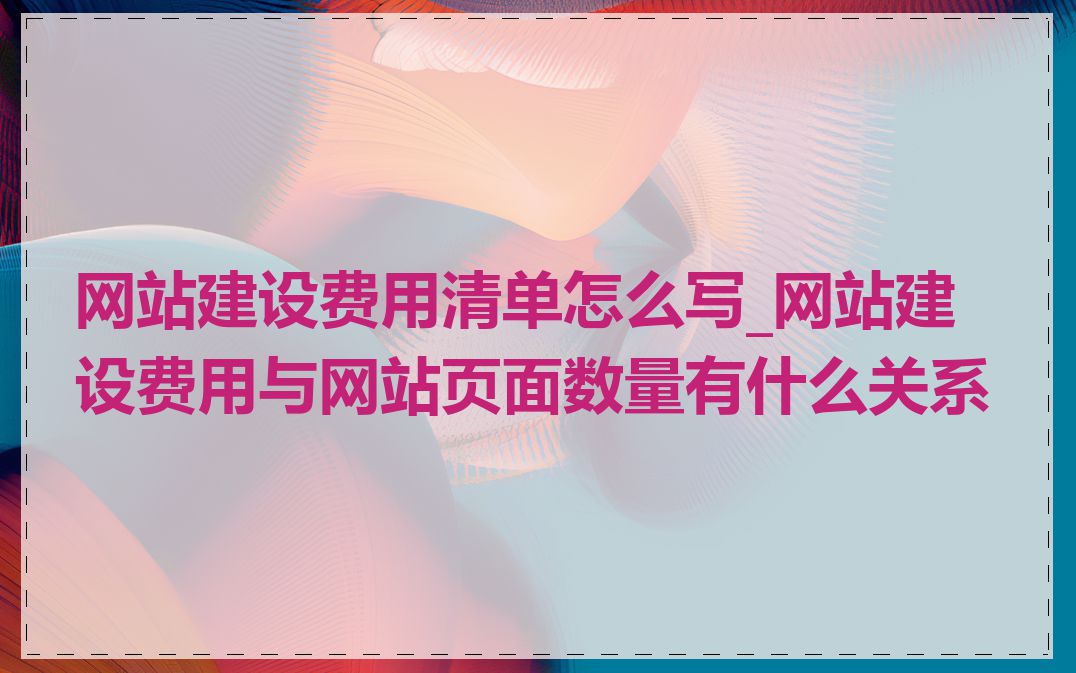 网站建设费用清单怎么写_网站建设费用与网站页面数量有什么关系