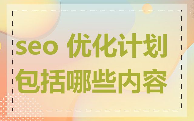 seo 优化计划包括哪些内容