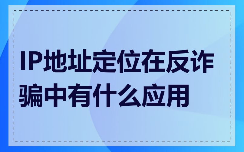 IP地址定位在反诈骗中有什么应用