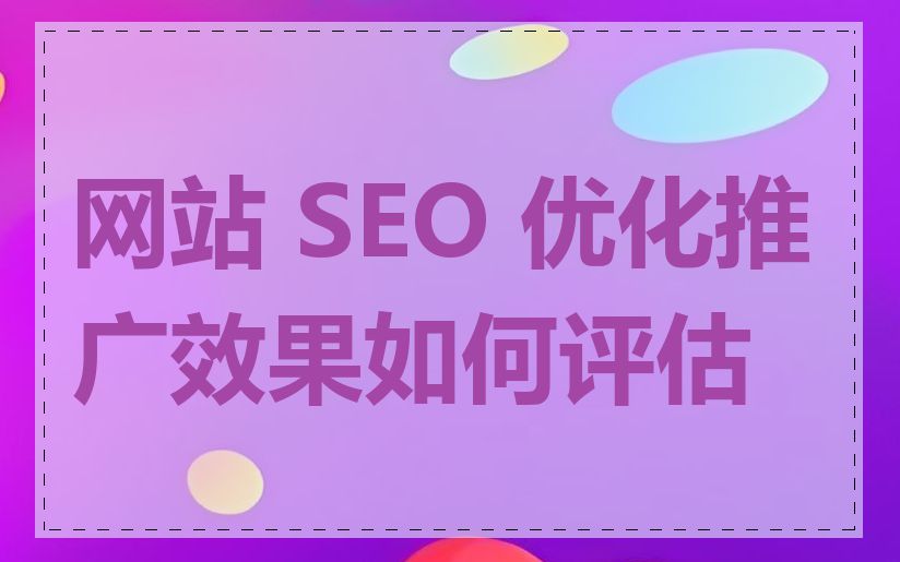 网站 SEO 优化推广效果如何评估