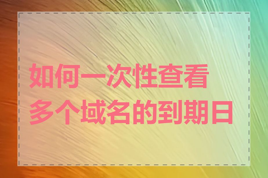 如何一次性查看多个域名的到期日期