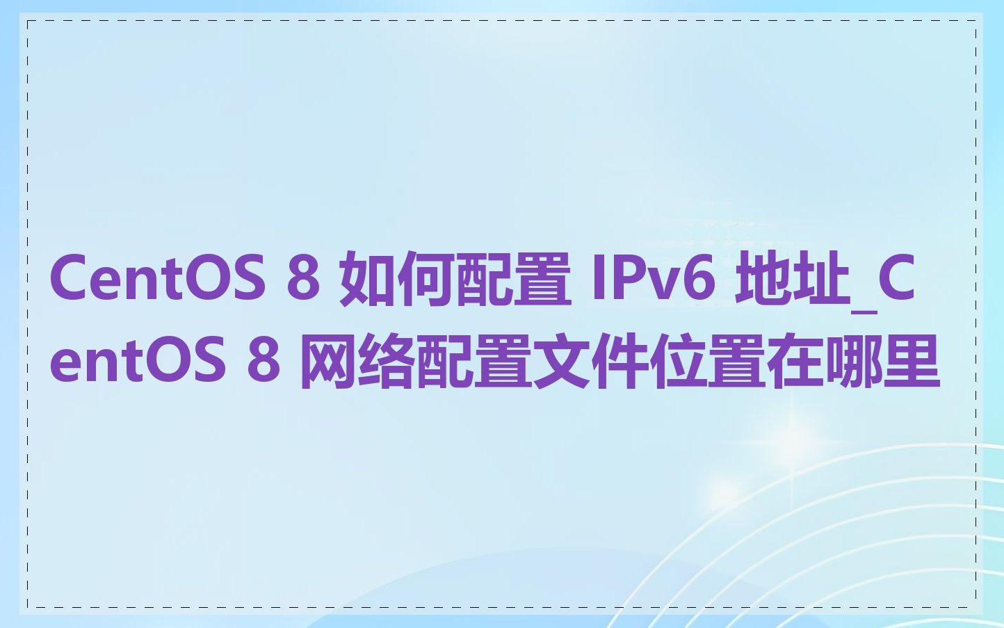 CentOS 8 如何配置 IPv6 地址_CentOS 8 网络配置文件位置在哪里