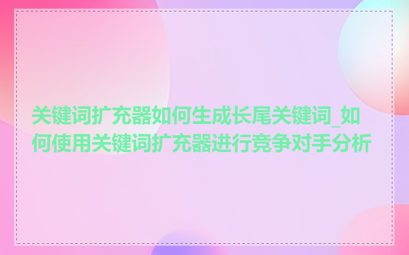 关键词扩充器如何生成长尾关键词_如何使用关键词扩充器进行竞争对手分析