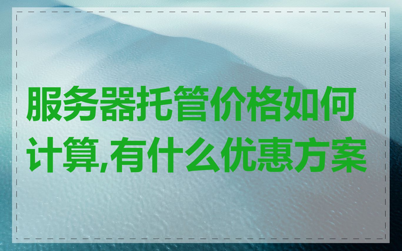 服务器托管价格如何计算,有什么优惠方案