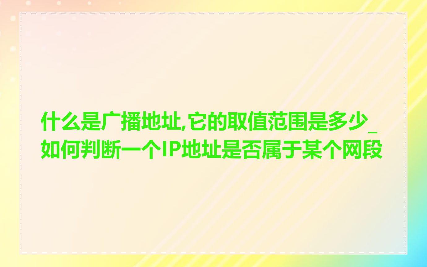 什么是广播地址,它的取值范围是多少_如何判断一个IP地址是否属于某个网段