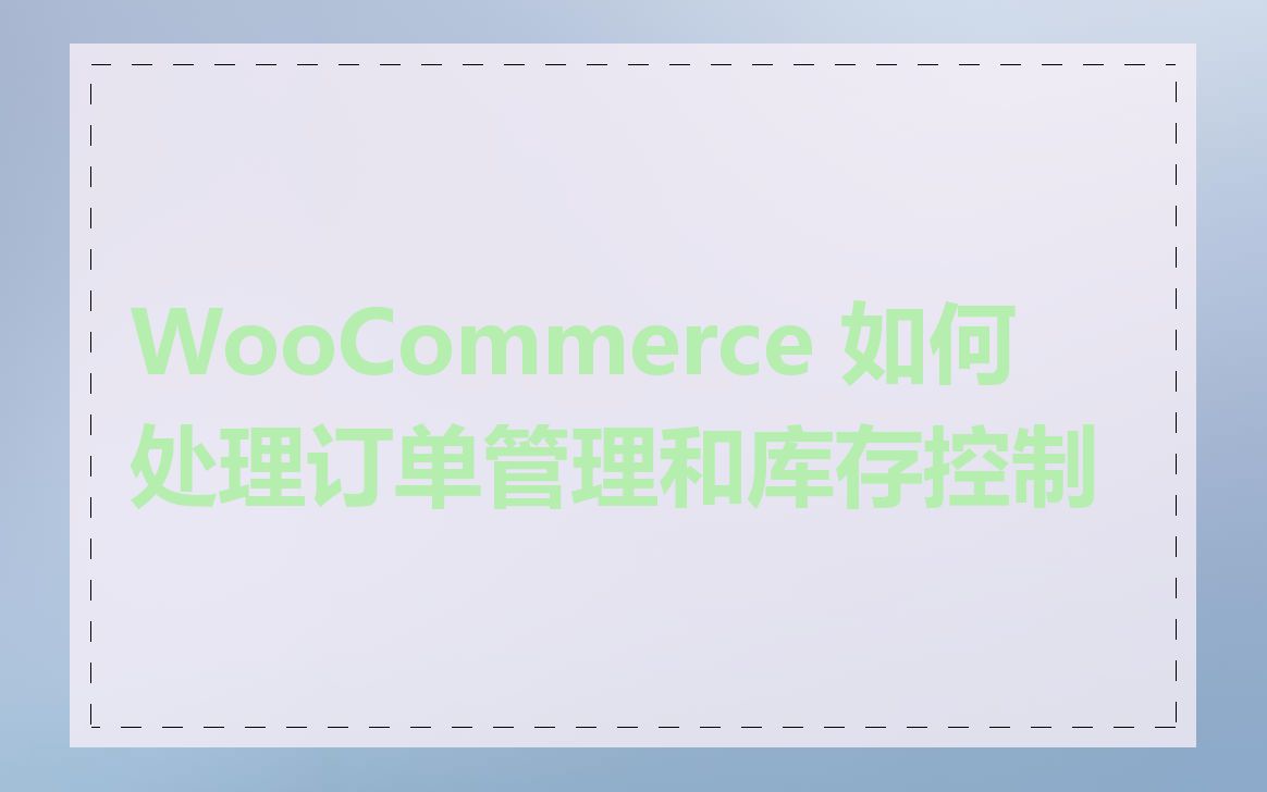 WooCommerce 如何处理订单管理和库存控制