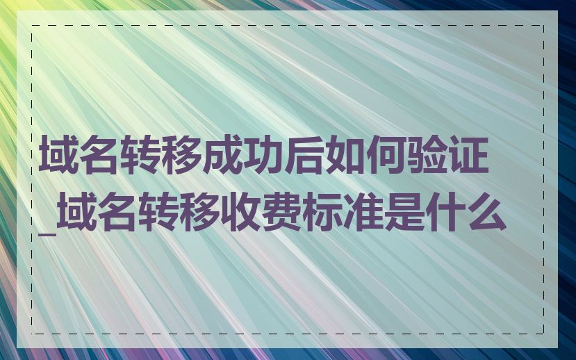 域名转移成功后如何验证_域名转移收费标准是什么