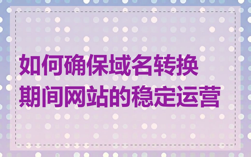 如何确保域名转换期间网站的稳定运营