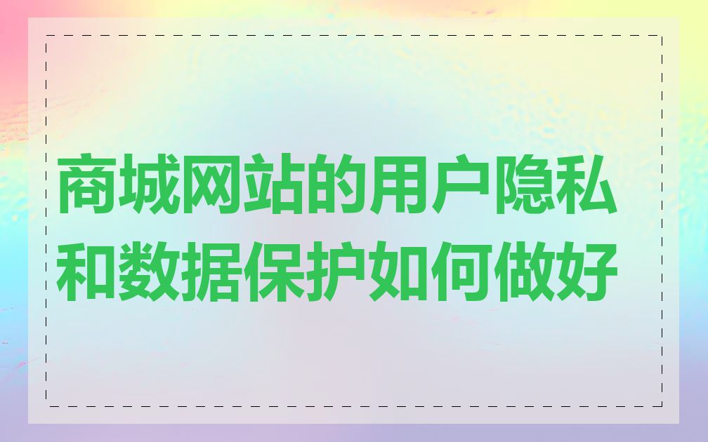 商城网站的用户隐私和数据保护如何做好