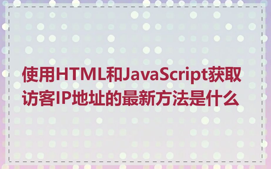 使用HTML和JavaScript获取访客IP地址的最新方法是什么