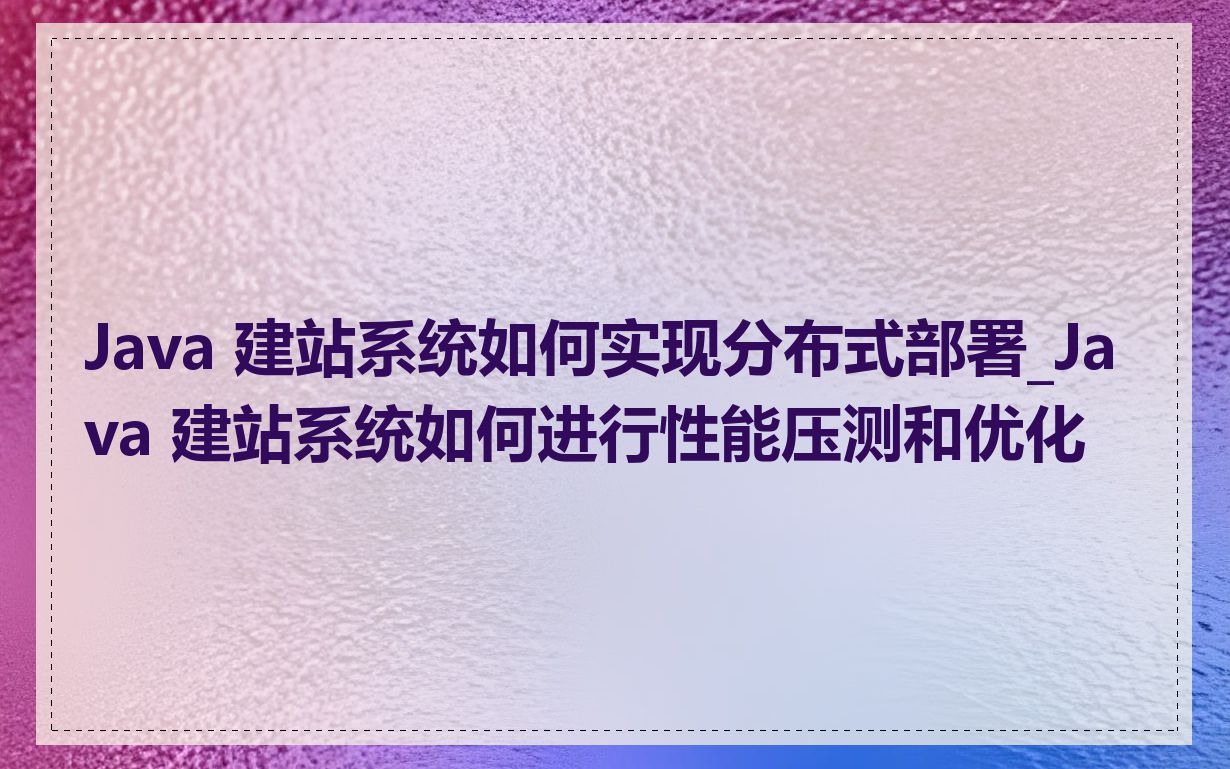 Java 建站系统如何实现分布式部署_Java 建站系统如何进行性能压测和优化