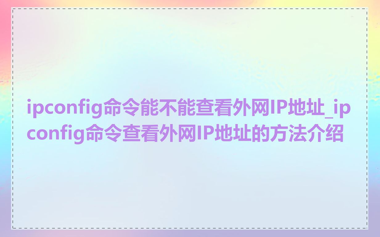 ipconfig命令能不能查看外网IP地址_ipconfig命令查看外网IP地址的方法介绍