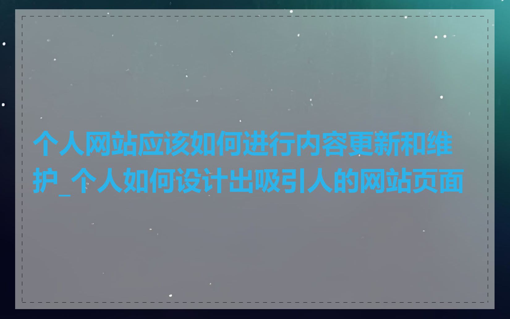 个人网站应该如何进行内容更新和维护_个人如何设计出吸引人的网站页面