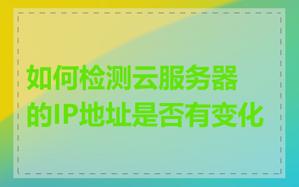 如何检测云服务器的IP地址是否有变化