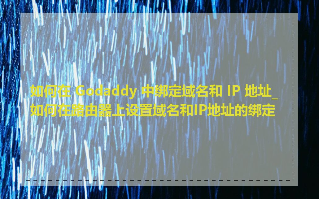 如何在 Godaddy 中绑定域名和 IP 地址_如何在路由器上设置域名和IP地址的绑定