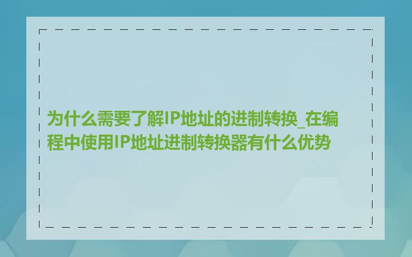 为什么需要了解IP地址的进制转换_在编程中使用IP地址进制转换器有什么优势