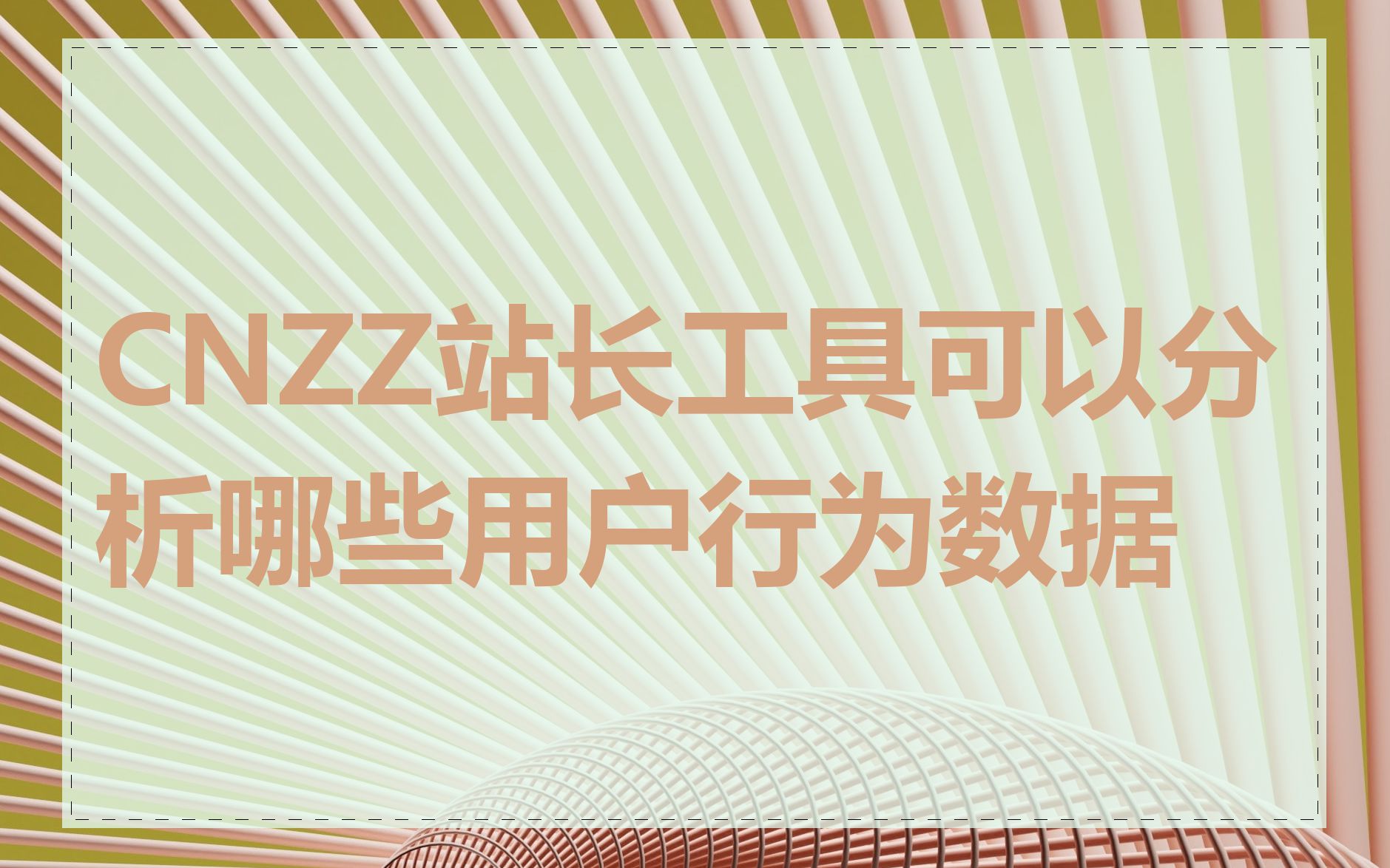 CNZZ站长工具可以分析哪些用户行为数据