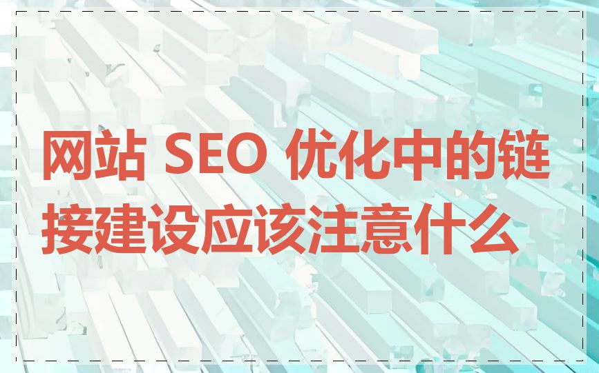 网站 SEO 优化中的链接建设应该注意什么