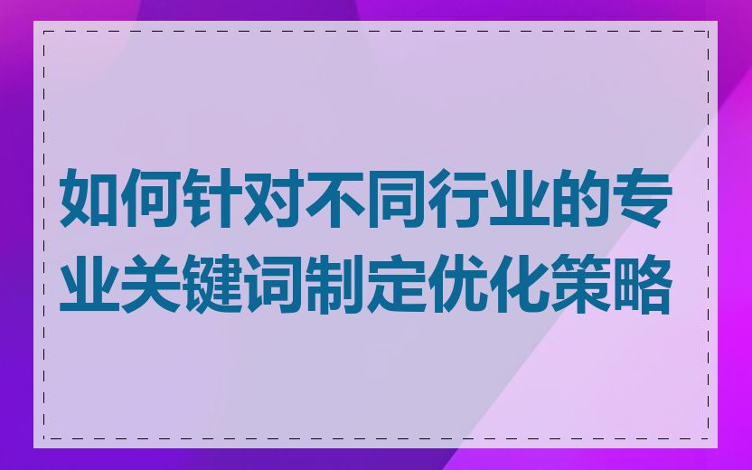 如何针对不同行业的专业关键词制定优化策略