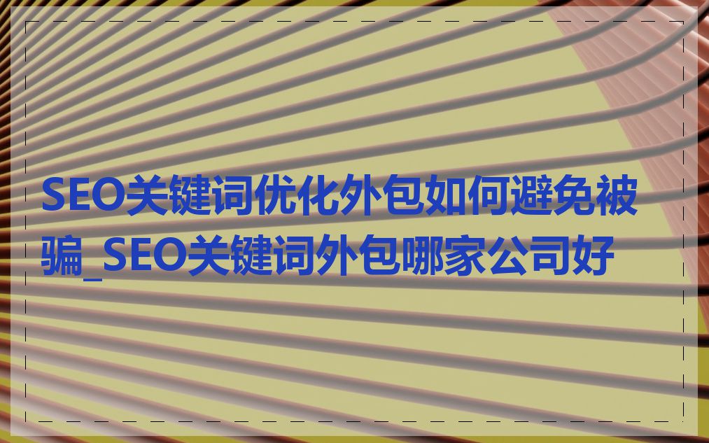 SEO关键词优化外包如何避免被骗_SEO关键词外包哪家公司好